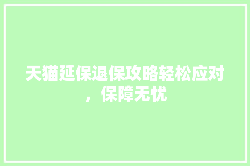 天猫延保退保攻略轻松应对，保障无忧