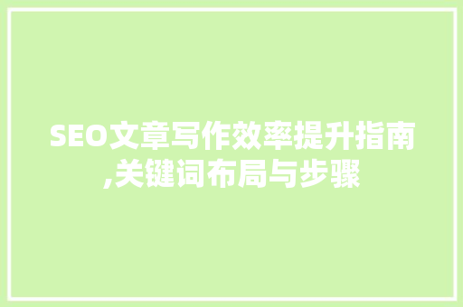 SEO文章写作效率提升指南,关键词布局与步骤 MySQL