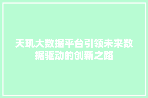 天玑大数据平台引领未来数据驱动的创新之路