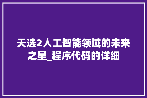 天选2人工智能领域的未来之星_程序代码的详细