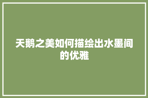 天鹅之美如何描绘出水墨间的优雅