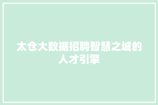 太仓大数据招聘智慧之城的人才引擎