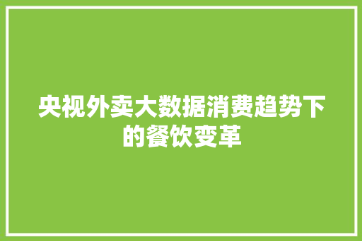 央视外卖大数据消费趋势下的餐饮变革