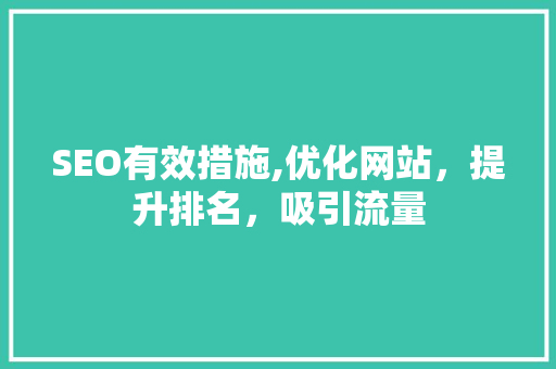 SEO有效措施,优化网站，提升排名，吸引流量