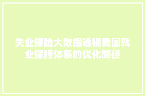 失业保险大数据透视我国就业保障体系的优化路径