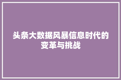 头条大数据风暴信息时代的变革与挑战