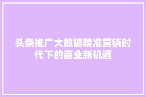头条推广大数据精准营销时代下的商业新机遇