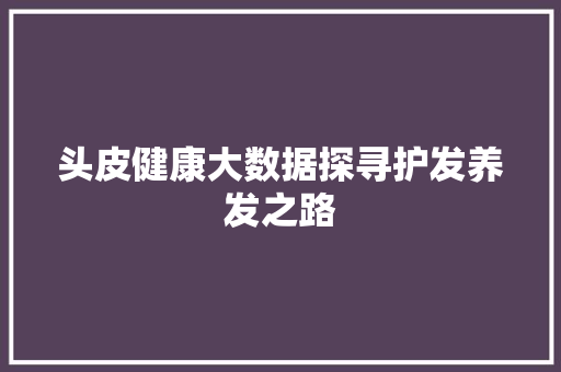头皮健康大数据探寻护发养发之路