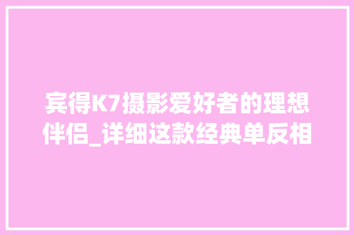 宾得K7摄影爱好者的理想伴侣_详细这款经典单反相机