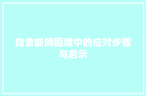 宿舍断网困境中的应对步骤与启示