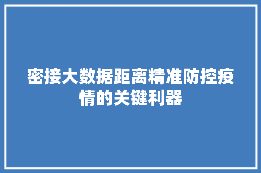 密接大数据距离精准防控疫情的关键利器