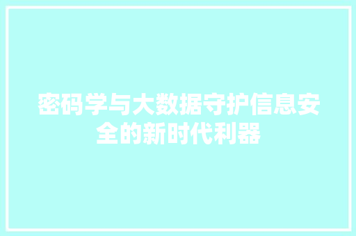 密码学与大数据守护信息安全的新时代利器