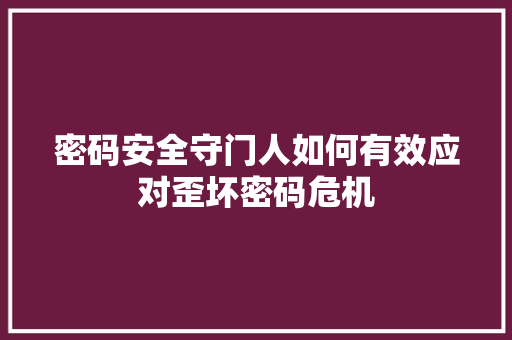 密码安全守门人如何有效应对歪坏密码危机
