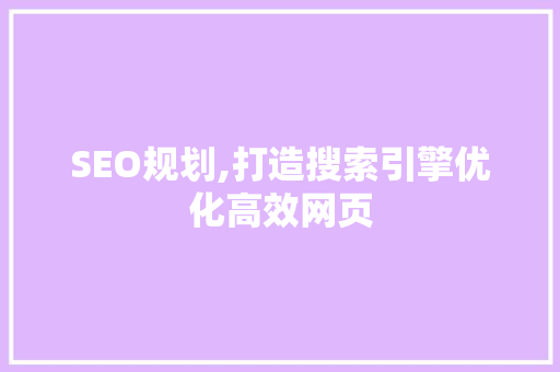 SEO规划,打造搜索引擎优化高效网页