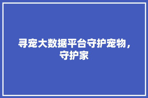 寻宠大数据平台守护宠物，守护家
