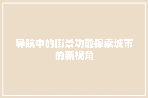 导航中的街景功能探索城市的新视角