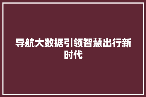 导航大数据引领智慧出行新时代