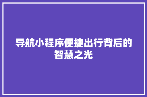 导航小程序便捷出行背后的智慧之光