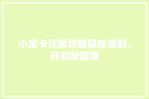 小宝卡注销攻略轻松告别，开启新篇章