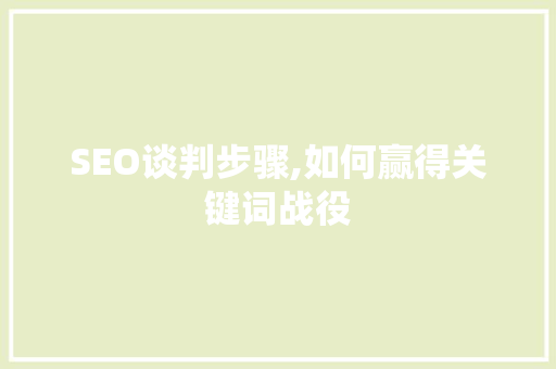 SEO谈判步骤,如何赢得关键词战役