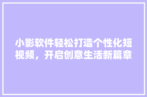 小影软件轻松打造个性化短视频，开启创意生活新篇章