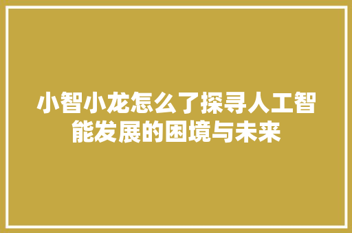 小智小龙怎么了探寻人工智能发展的困境与未来