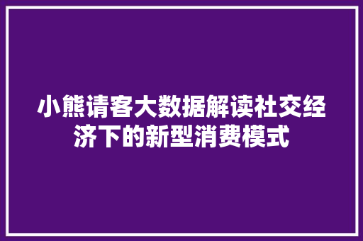 小熊请客大数据解读社交经济下的新型消费模式