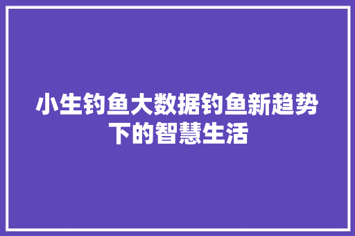 小生钓鱼大数据钓鱼新趋势下的智慧生活