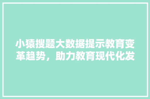 小猿搜题大数据提示教育变革趋势，助力教育现代化发展