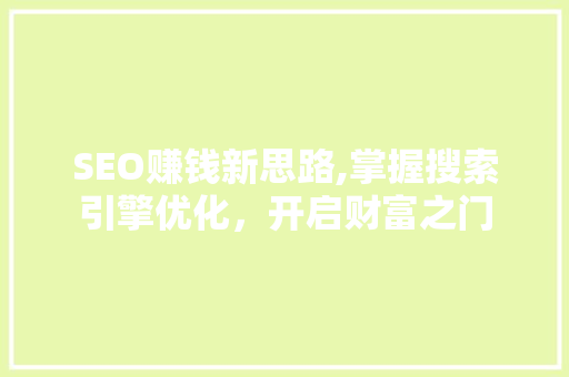 SEO赚钱新思路,掌握搜索引擎优化，开启财富之门