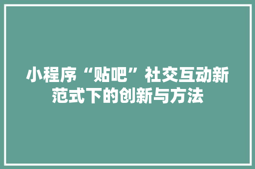 小程序“贴吧”社交互动新范式下的创新与方法