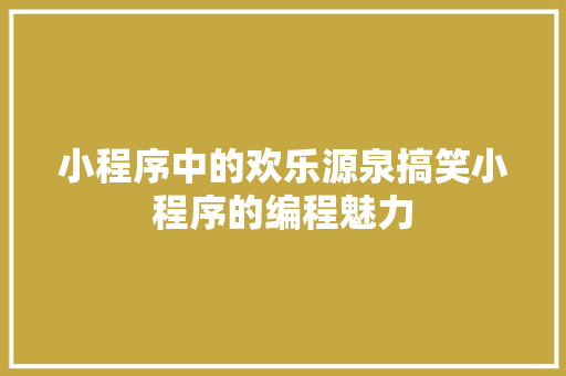 小程序中的欢乐源泉搞笑小程序的编程魅力