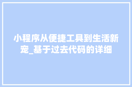 小程序从便捷工具到生活新宠_基于过去代码的详细