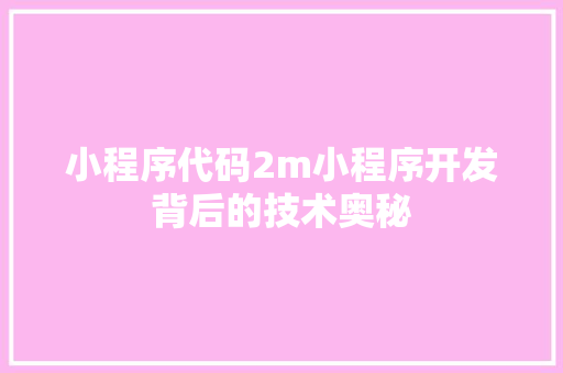 小程序代码2m小程序开发背后的技术奥秘
