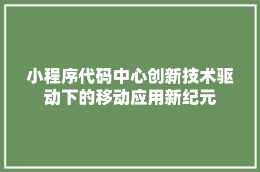 小程序代码中心创新技术驱动下的移动应用新纪元