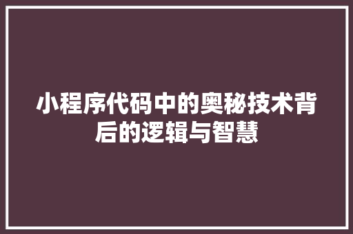 小程序代码中的奥秘技术背后的逻辑与智慧
