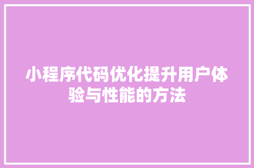 小程序代码优化提升用户体验与性能的方法