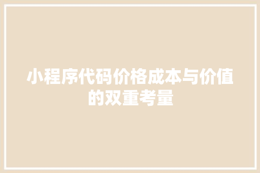 小程序代码价格成本与价值的双重考量