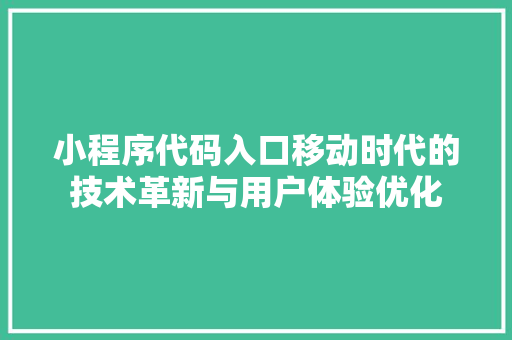 小程序代码入口移动时代的技术革新与用户体验优化