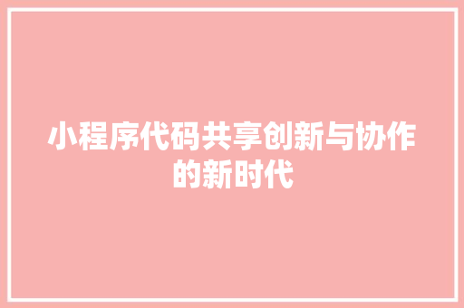 小程序代码共享创新与协作的新时代