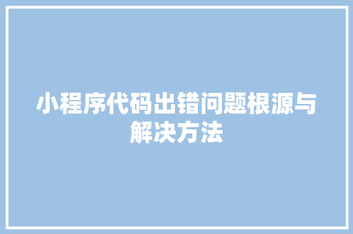 小程序代码出错问题根源与解决方法