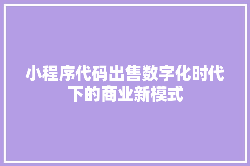 小程序代码出售数字化时代下的商业新模式