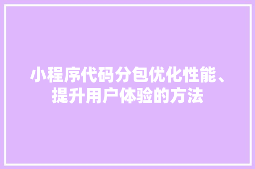 小程序代码分包优化性能、提升用户体验的方法