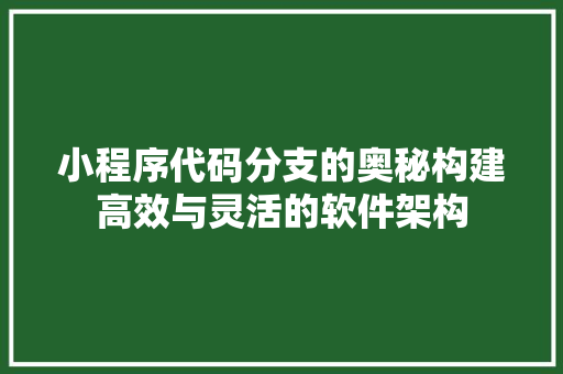 小程序代码分支的奥秘构建高效与灵活的软件架构