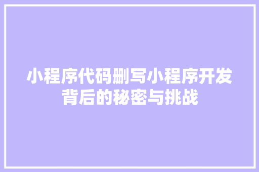 小程序代码删写小程序开发背后的秘密与挑战