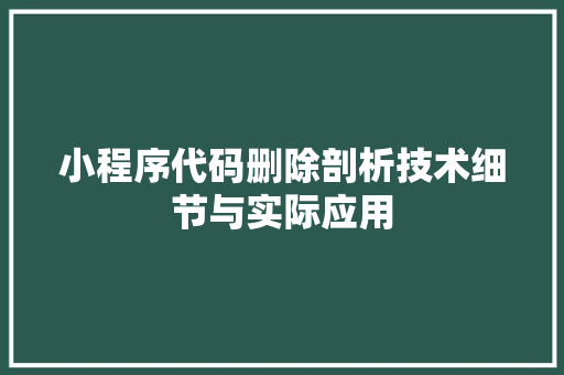 小程序代码删除剖析技术细节与实际应用