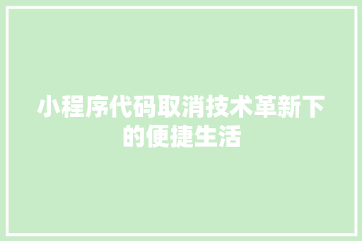 小程序代码取消技术革新下的便捷生活