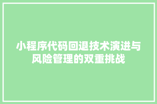 小程序代码回退技术演进与风险管理的双重挑战