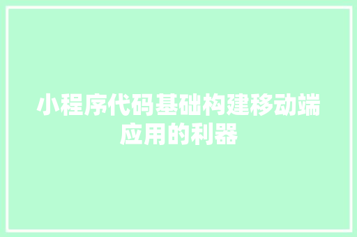 小程序代码基础构建移动端应用的利器
