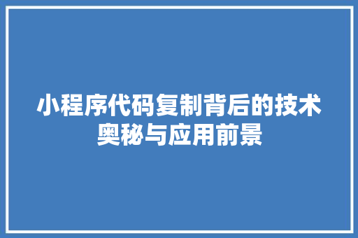 小程序代码复制背后的技术奥秘与应用前景